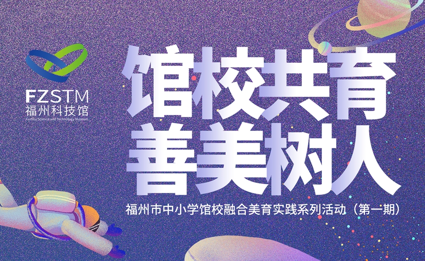 館校共育 善美樹人——福州市中小學(xué)館校融合美育實踐系列活動（第一期）